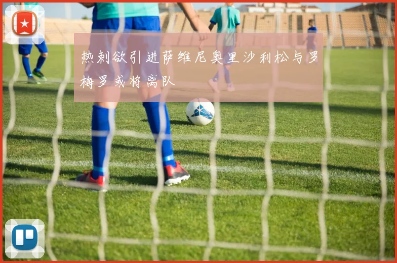 热刺欲引进萨维尼奥里沙利松与罗梅罗或将离队