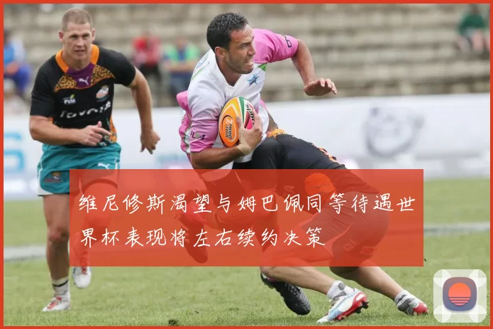 维尼修斯渴望与姆巴佩同等待遇世界杯表现将左右续约决策