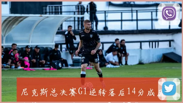 尼克斯总决赛G1逆转落后14分成历史第三队此前战绩仅2胜17负